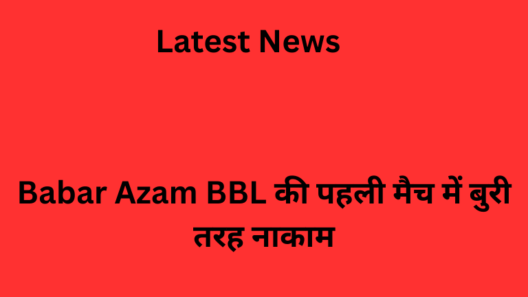 Babar Azam BBL की पहली मैच में बुरी तरह नाकाम