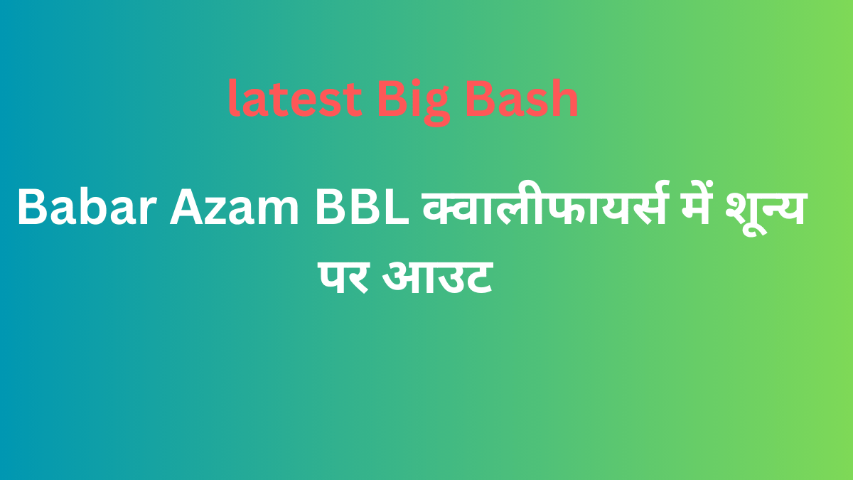 Babar Azam BBL क्वालीफायर्स में शून्य पर आउट 